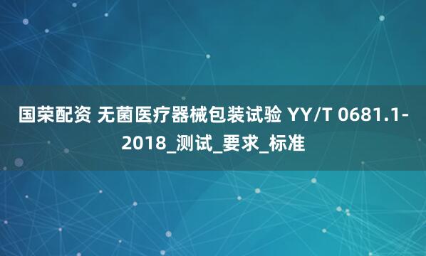 国荣配资 无菌医疗器械包装试验 YY/T 0681.1-2018_测试_要求_标准