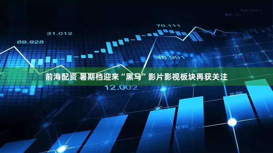 前海配资 暑期档迎来“黑马”影片影视板块再获关注