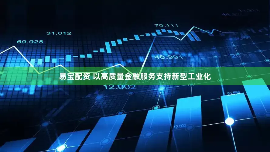 易宝配资 以高质量金融服务支持新型工业化