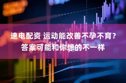 速电配资 运动能改善不孕不育？答案可能和你想的不一样