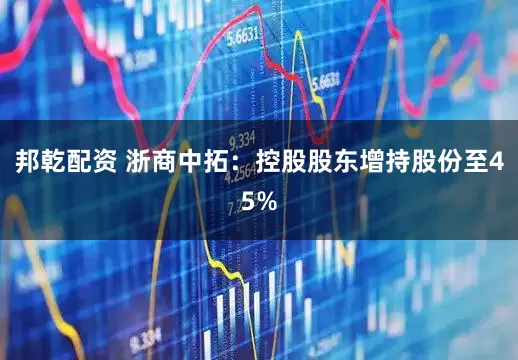 邦乾配资 浙商中拓：控股股东增持股份至45%