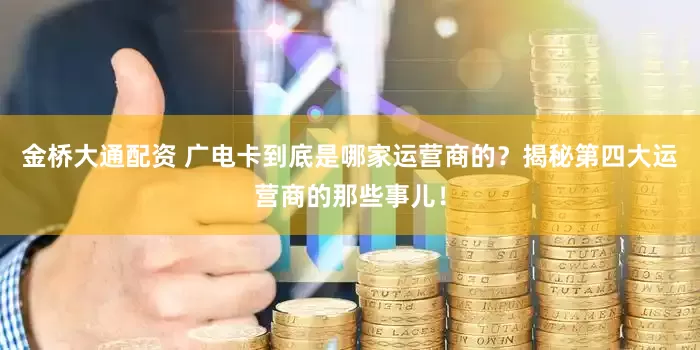金桥大通配资 广电卡到底是哪家运营商的？揭秘第四大运营商的那些事儿！