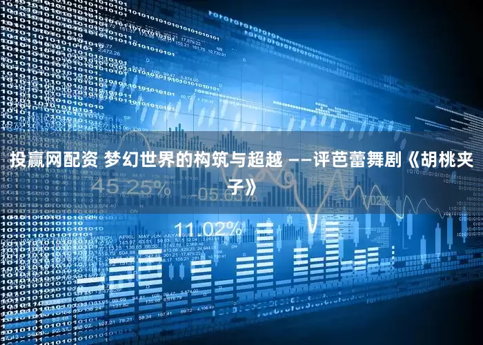 投赢网配资 梦幻世界的构筑与超越 ——评芭蕾舞剧《胡桃夹子》