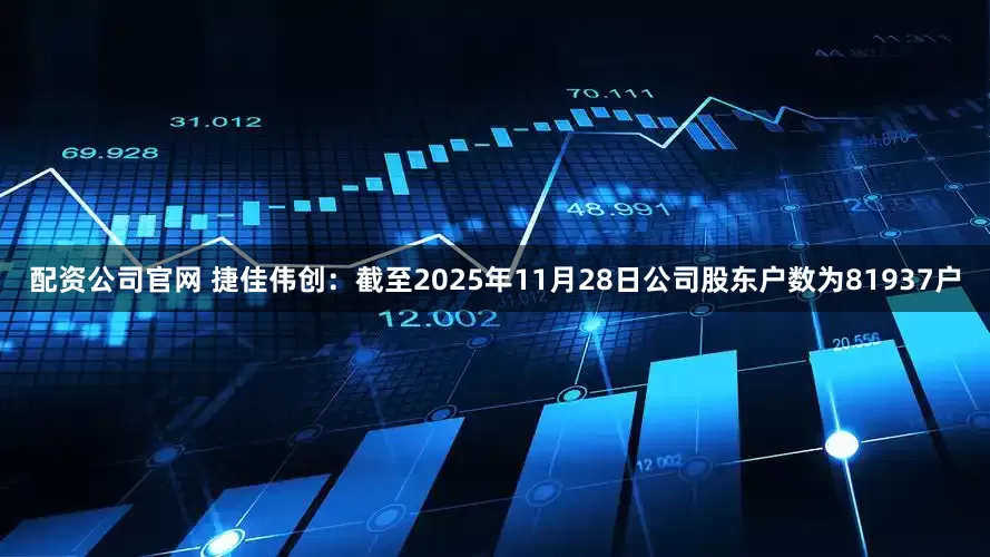 配资公司官网 捷佳伟创：截至2025年11月28日公司股东户数为81937户