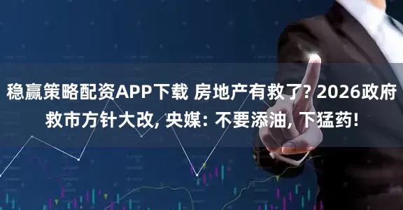 稳赢策略配资APP下载 房地产有救了? 2026政府救市方针大改, 央媒: 不要添油, 下猛药!