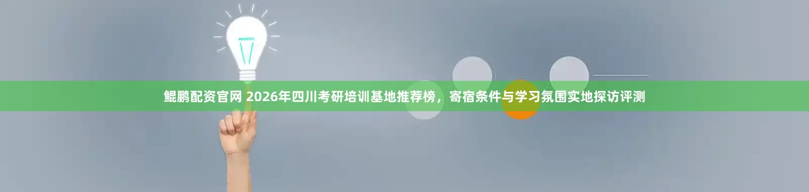 鲲鹏配资官网 2026年四川考研培训基地推荐榜,寄宿条件与学习氛围实地探访评测