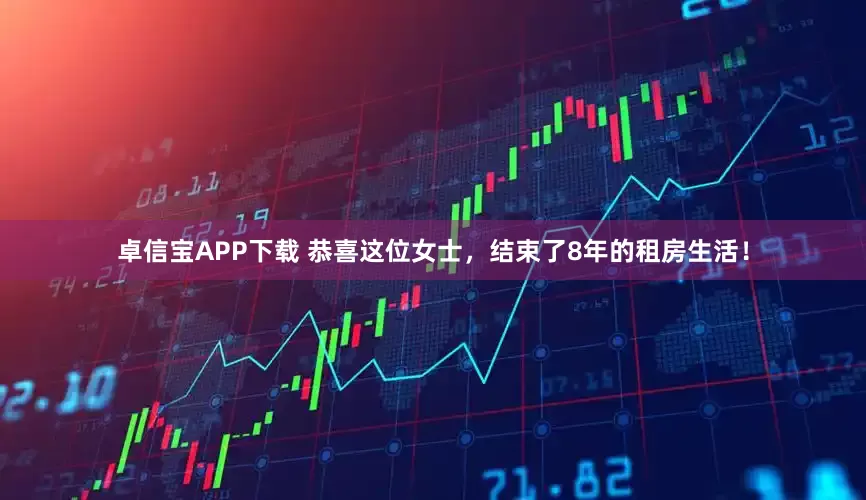 卓信宝APP下载 恭喜这位女士，结束了8年的租房生活！